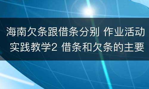 海南欠条跟借条分别 作业活动 实践教学2 借条和欠条的主要区别是什么?