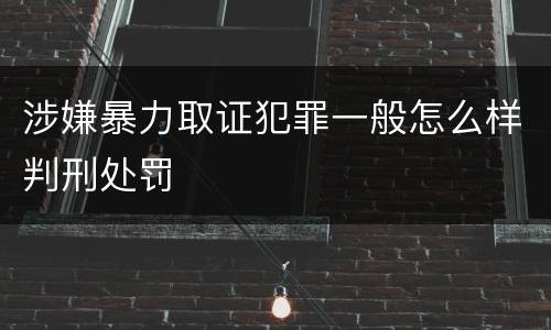 涉嫌暴力取证犯罪一般怎么样判刑处罚