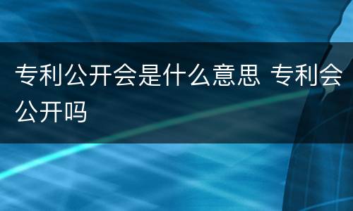 专利公开会是什么意思 专利会公开吗