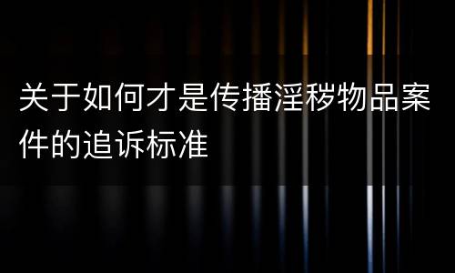 关于如何才是传播淫秽物品案件的追诉标准