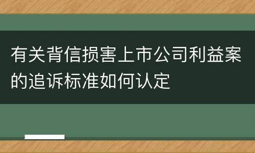 有关背信损害上市公司利益案的追诉标准如何认定