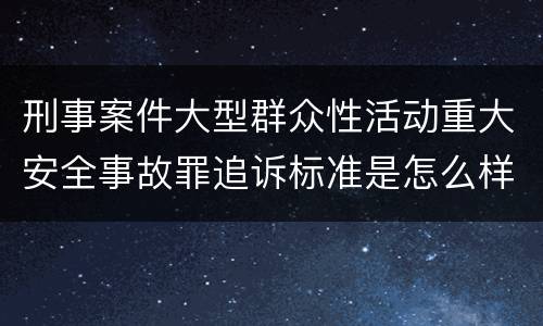 刑事案件大型群众性活动重大安全事故罪追诉标准是怎么样规定