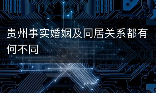 贵州事实婚姻及同居关系都有何不同