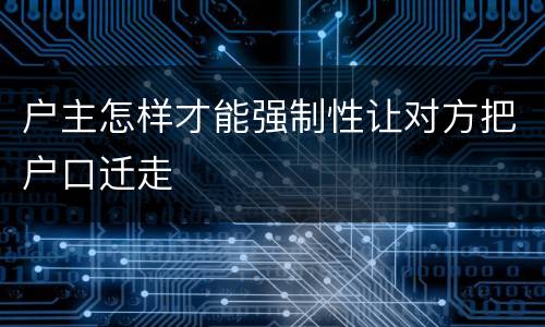 户主怎样才能强制性让对方把户口迁走