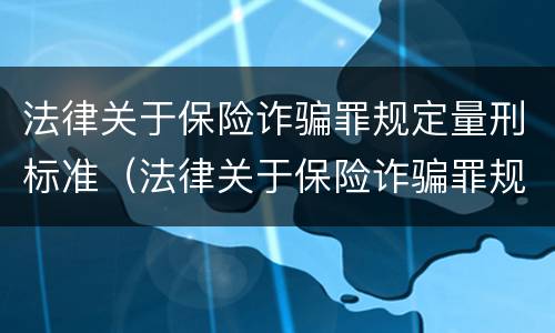法律关于保险诈骗罪规定量刑标准（法律关于保险诈骗罪规定量刑标准的解释）
