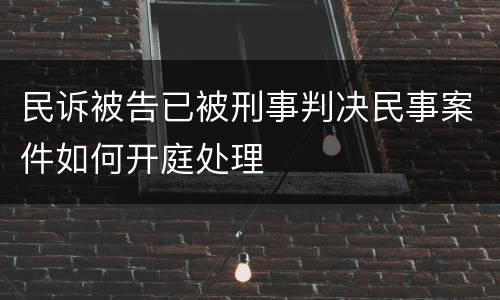 民诉被告已被刑事判决民事案件如何开庭处理