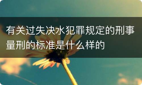 有关过失决水犯罪规定的刑事量刑的标准是什么样的