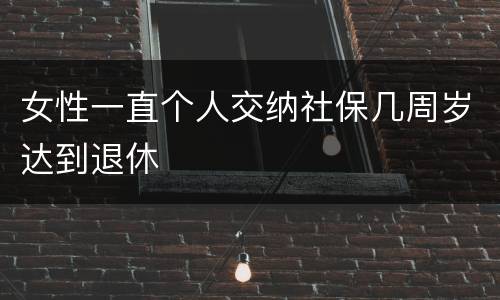 女性一直个人交纳社保几周岁达到退休