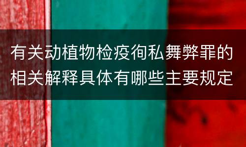 有关动植物检疫徇私舞弊罪的相关解释具体有哪些主要规定