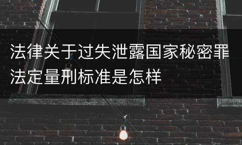 法律关于过失泄露国家秘密罪法定量刑标准是怎样