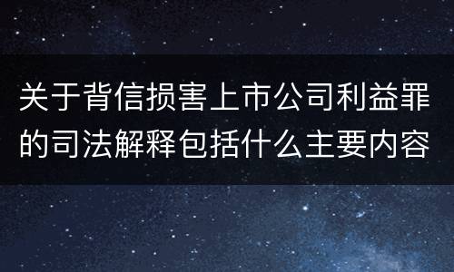 关于背信损害上市公司利益罪的司法解释包括什么主要内容