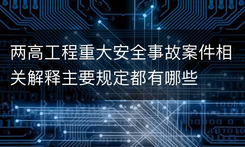 两高工程重大安全事故案件相关解释主要规定都有哪些