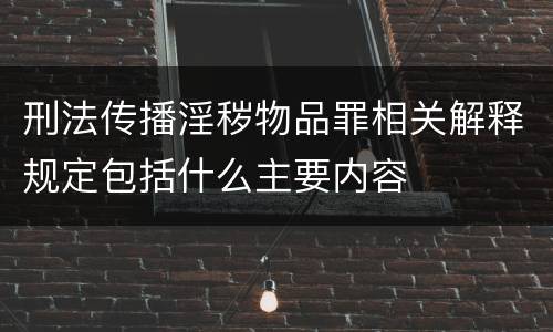 刑法传播淫秽物品罪相关解释规定包括什么主要内容