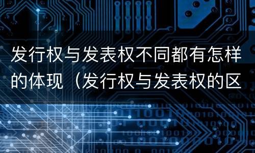 发行权与发表权不同都有怎样的体现（发行权与发表权的区别）