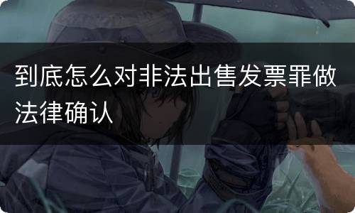 到底怎么对非法出售发票罪做法律确认