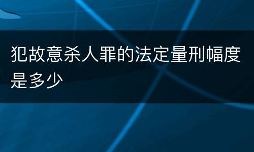 犯故意杀人罪的法定量刑幅度是多少