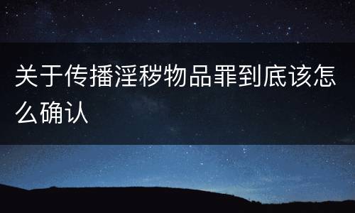 关于传播淫秽物品罪到底该怎么确认
