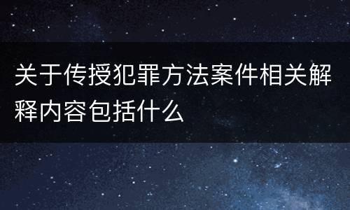 关于传授犯罪方法案件相关解释内容包括什么