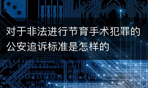对于非法进行节育手术犯罪的公安追诉标准是怎样的