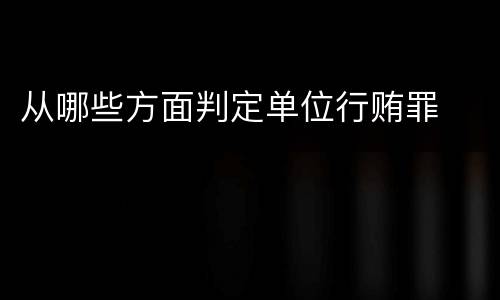 从哪些方面判定单位行贿罪