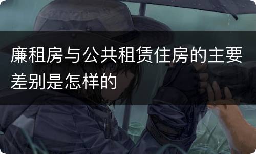廉租房与公共租赁住房的主要差别是怎样的
