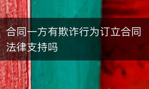 合同一方有欺诈行为订立合同法律支持吗