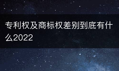 专利权及商标权差别到底有什么2022