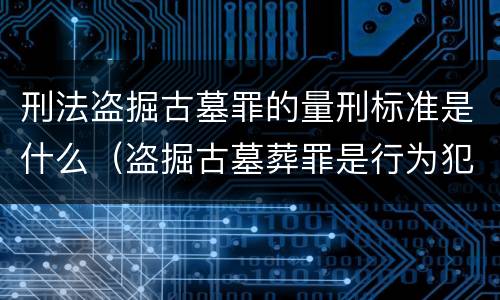 刑法盗掘古墓罪的量刑标准是什么（盗掘古墓葬罪是行为犯）