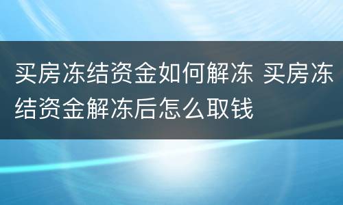 买房冻结资金如何解冻 买房冻结资金解冻后怎么取钱
