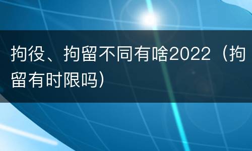 拘役、拘留不同有啥2022（拘留有时限吗）