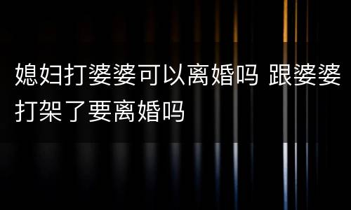 媳妇打婆婆可以离婚吗 跟婆婆打架了要离婚吗