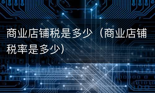 商业店铺税是多少（商业店铺税率是多少）
