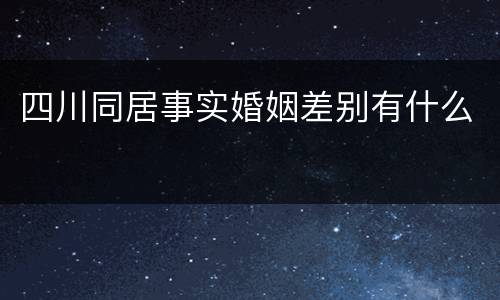 四川同居事实婚姻差别有什么