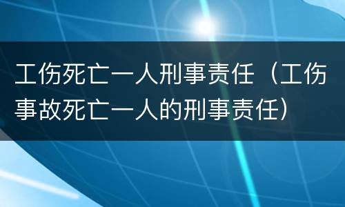 工伤死亡一人刑事责任（工伤事故死亡一人的刑事责任）