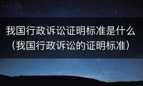 我国行政诉讼证明标准是什么（我国行政诉讼的证明标准）