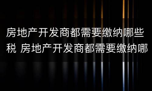 房地产开发商都需要缴纳哪些税 房地产开发商都需要缴纳哪些税种