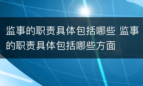 监事的职责具体包括哪些 监事的职责具体包括哪些方面