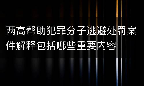 两高帮助犯罪分子逃避处罚案件解释包括哪些重要内容