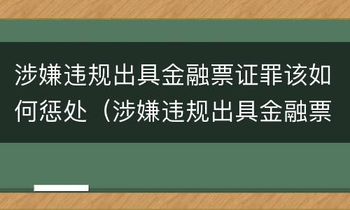 涉嫌违规出具金融票证罪该如何惩处（涉嫌违规出具金融票证罪该如何惩处）