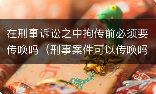 在刑事诉讼之中拘传前必须要传唤吗（刑事案件可以传唤吗）