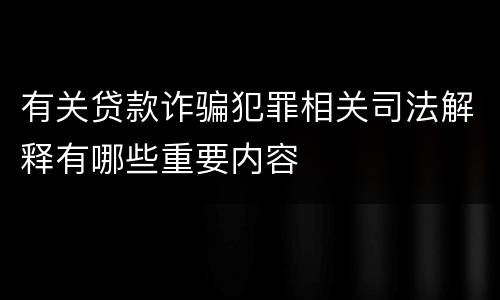 有关贷款诈骗犯罪相关司法解释有哪些重要内容