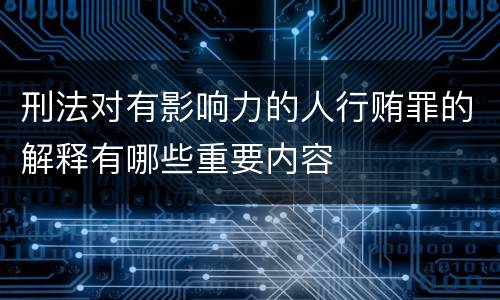刑法对有影响力的人行贿罪的解释有哪些重要内容
