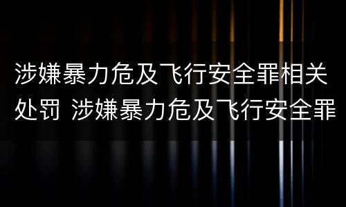 涉嫌暴力危及飞行安全罪相关处罚 涉嫌暴力危及飞行安全罪相关处罚依据