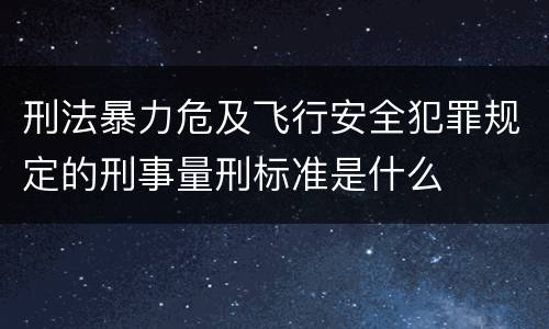 刑法暴力危及飞行安全犯罪规定的刑事量刑标准是什么