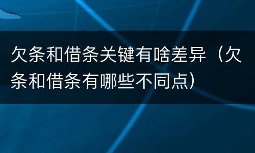 欠条和借条关键有啥差异（欠条和借条有哪些不同点）