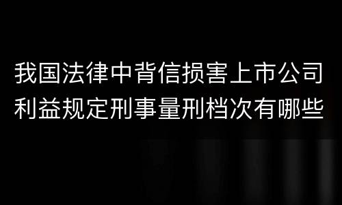 我国法律中背信损害上市公司利益规定刑事量刑档次有哪些