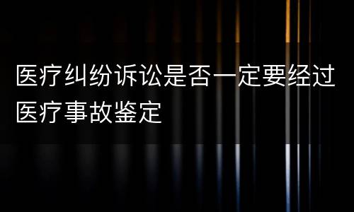 医疗纠纷诉讼是否一定要经过医疗事故鉴定