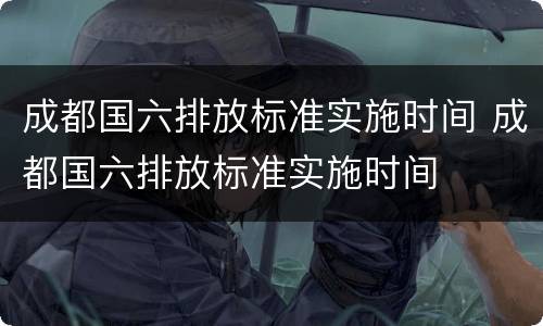 成都国六排放标准实施时间 成都国六排放标准实施时间