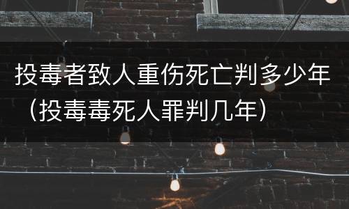 投毒者致人重伤死亡判多少年（投毒毒死人罪判几年）