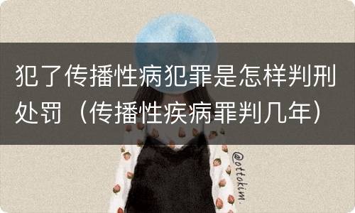 犯了传播性病犯罪是怎样判刑处罚（传播性疾病罪判几年）